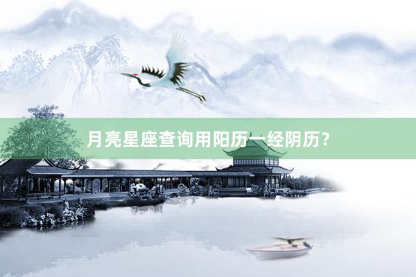 月亮星座查询用阳历一经阴历？