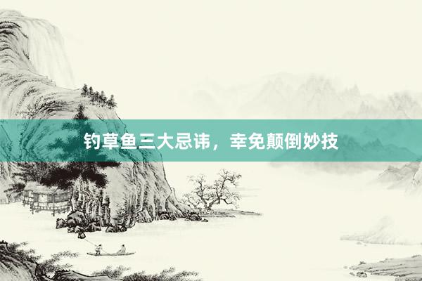 钓草鱼三大忌讳,幸免颠倒妙技